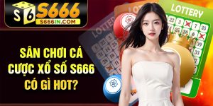 Sân chơi cá cược xổ số S666 có gì hot?