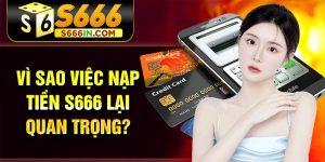 Vì sao việc nạp tiền S666 lại quan trọng?