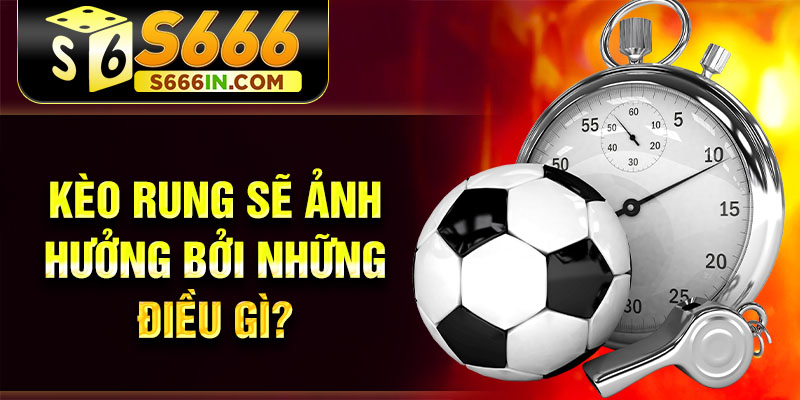 Kèo rung sẽ ảnh hưởng bởi những điều gì? Kèo rung sẽ ảnh hưởng bởi những điều gì?