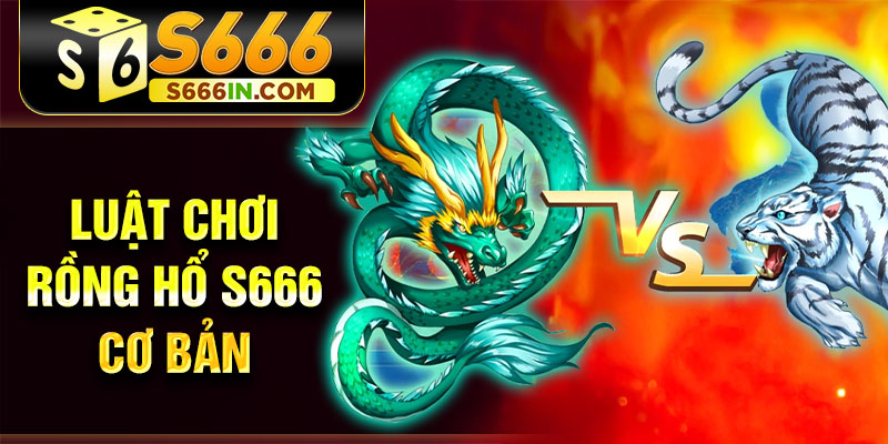 Luật chơi rồng hổ S666 cơ bản Luật chơi rồng hổ S666 cơ bản