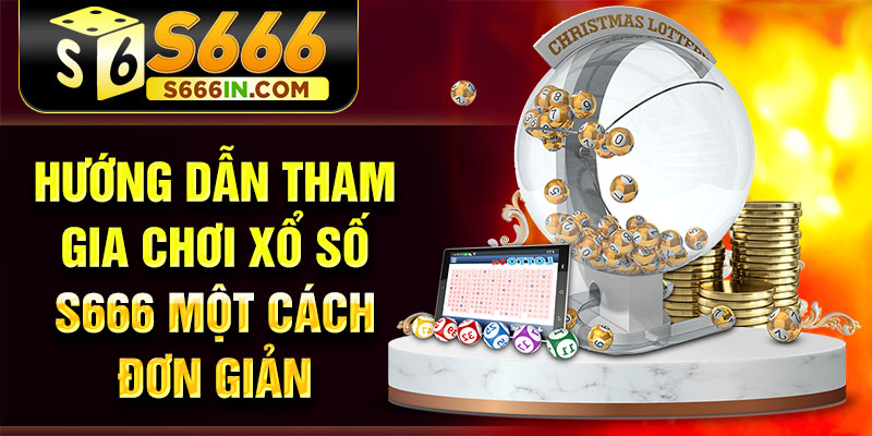 Hướng dẫn tham gia chơi xổ số S666 một cách đơn giản Hướng dẫn tham gia chơi xổ số S666 một cách đơn giản