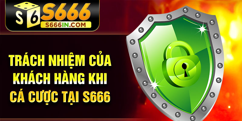Trách nhiệm của khách hàng khi cá cược tại S666 Trách nhiệm của khách hàng khi cá cược tại S666